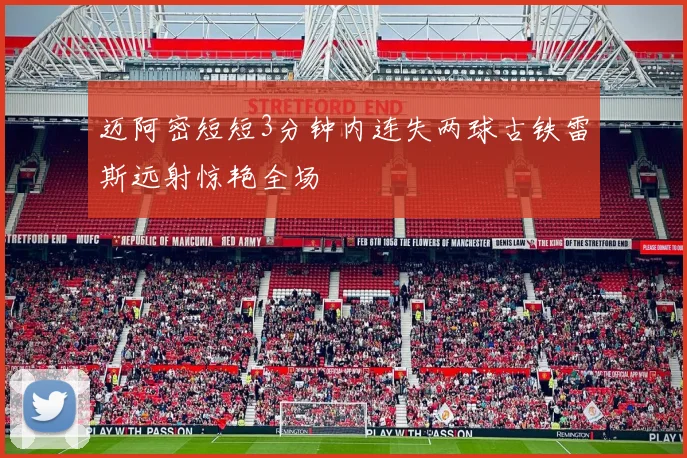 迈阿密短短3分钟内连失两球古铁雷斯远射惊艳全场