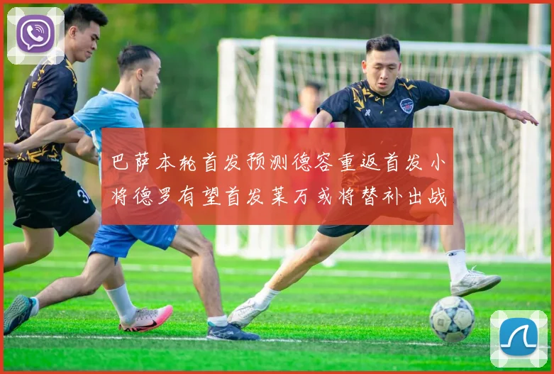 巴萨本轮首发预测德容重返首发小将德罗有望首发莱万或将替补出战