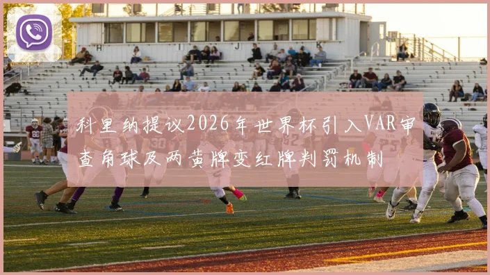 科里纳提议2026年世界杯引入VAR审查角球及两黄牌变红牌判罚机制