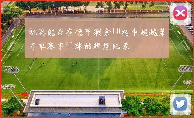 凯恩能否在德甲剩余10轮中超越莱万单赛季41球的辉煌纪录