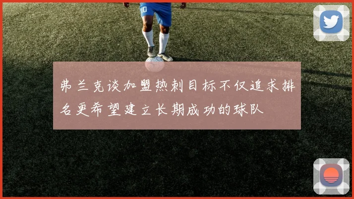 弗兰克谈加盟热刺目标不仅追求排名更希望建立长期成功的球队
