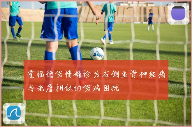 霍福德伤情确诊为右侧坐骨神经痛与老詹相似的伤病困扰