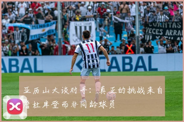 亚历山大谈对手：真正的挑战来自詹杜库登而非同龄球员