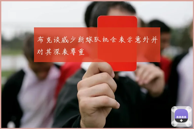 布克谈威少新球队机会表示意外并对其深表尊重