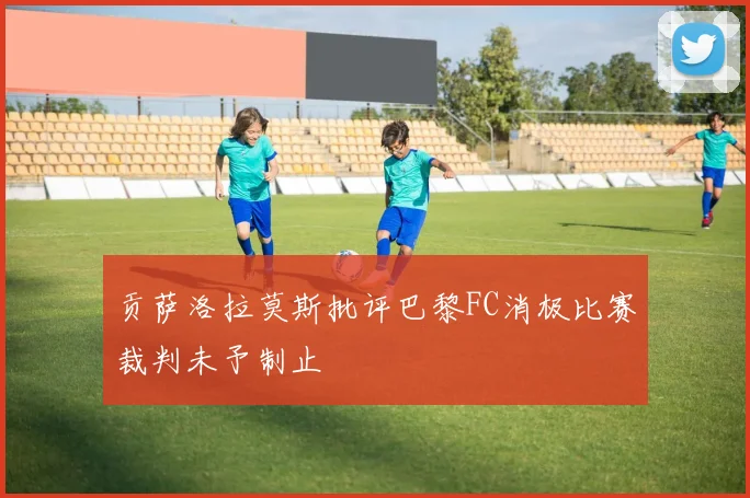 贡萨洛拉莫斯批评巴黎FC消极比赛裁判未予制止